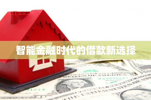 阜平智能金融时代的借款新选择