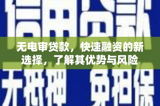 阜平无电审贷款，快速融资的新选择，了解其优势与风险