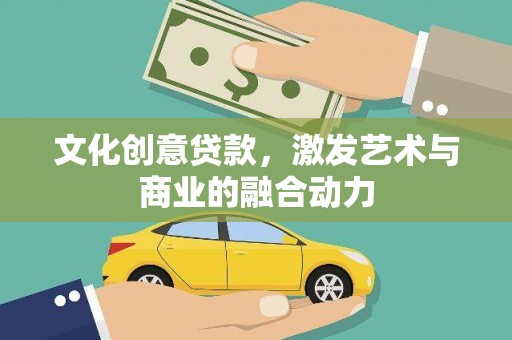 阜平文化创意贷款，激发艺术与商业的融合动力