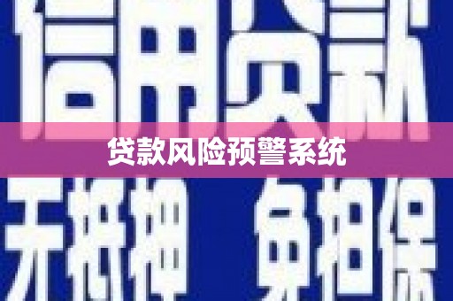 阜平贷款风险预警系统 阜平贷款风险预警系统
