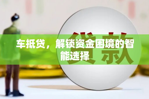 阜平车抵贷，解锁资金困境的智能选择