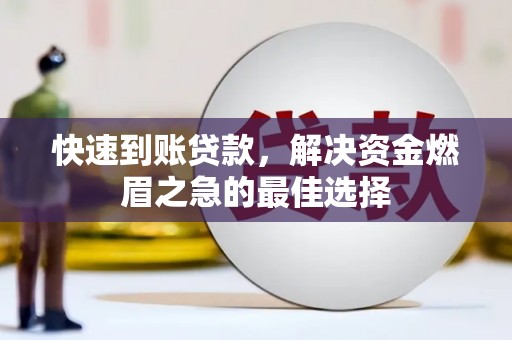 阜平快速到账贷款，解决资金燃眉之急的最佳选择