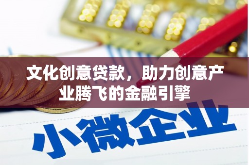 阜平文化创意贷款，助力创意产业腾飞的金融引擎