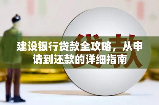 阜平建设银行贷款全攻略，从申请到还款的详细指南