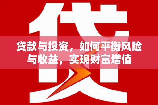 阜平贷款与投资，如何平衡风险与收益，实现财富增值