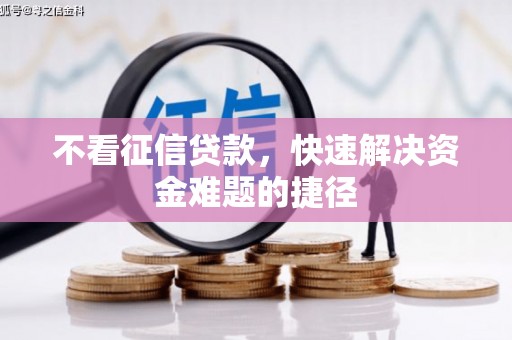 阜平不看征信贷款，快速解决资金难题的捷径