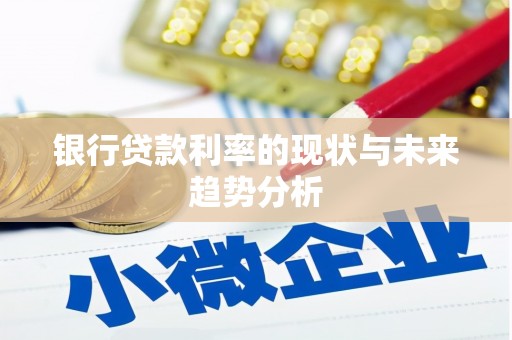 阜平银行贷款利率的现状与未来趋势分析