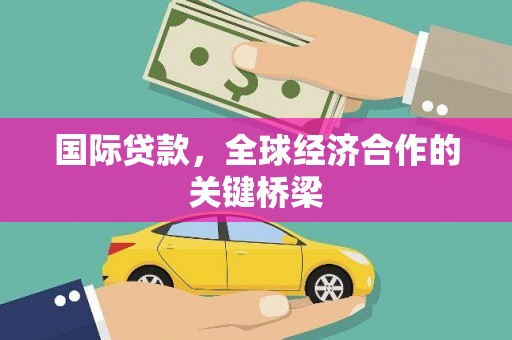 阜平国际贷款，全球经济合作的关键桥梁