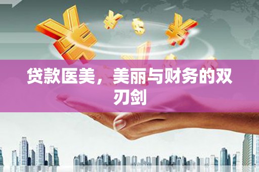阜平贷款医美，美丽与财务的双刃剑