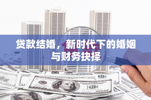 阜平贷款结婚，新时代下的婚姻与财务抉择