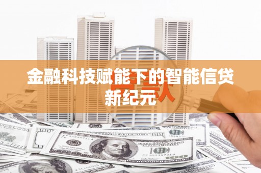 阜平金融科技赋能下的智能信贷新纪元