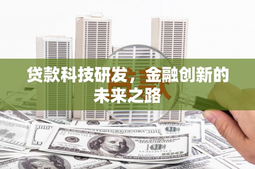 阜平贷款科技研发，金融创新的未来之路