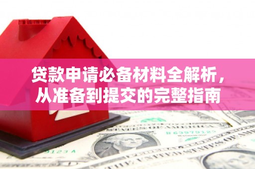 阜平贷款申请必备材料全解析，从准备到提交的完整指南