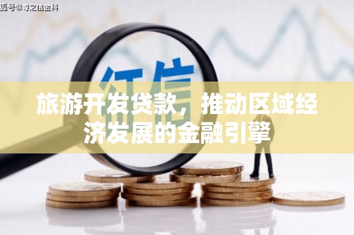 阜平旅游开发贷款，推动区域经济发展的金融引擎