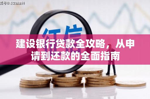 阜平建设银行贷款全攻略，从申请到还款的全面指南