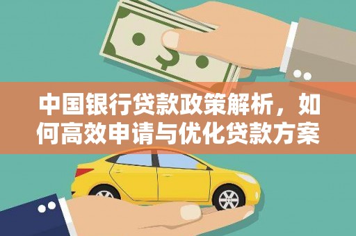 阜平中国银行贷款政策解析，如何高效申请与优化贷款方案