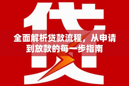 阜平全面解析贷款流程，从申请到放款的每一步指南