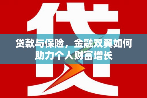 阜平贷款与保险，金融双翼如何助力个人财富增长