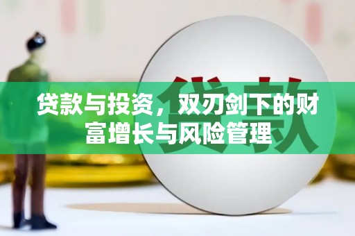 阜平贷款与投资，双刃剑下的财富增长与风险管理