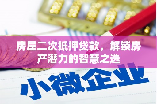 阜平房屋二次抵押贷款，解锁房产潜力的智慧之选