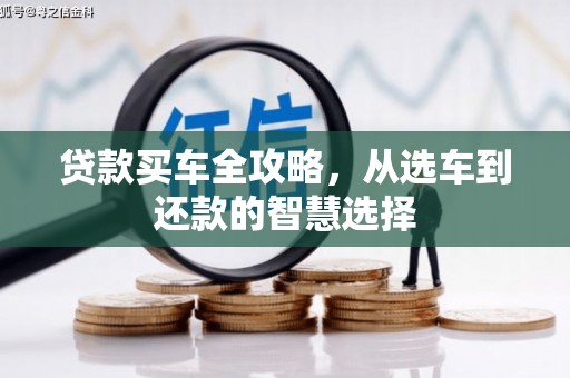 阜平贷款买车全攻略，从选车到还款的智慧选择