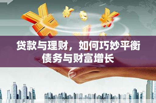阜平贷款与理财，如何巧妙平衡债务与财富增长