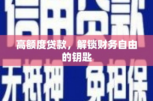 阜平高额度贷款，解锁财务自由的钥匙