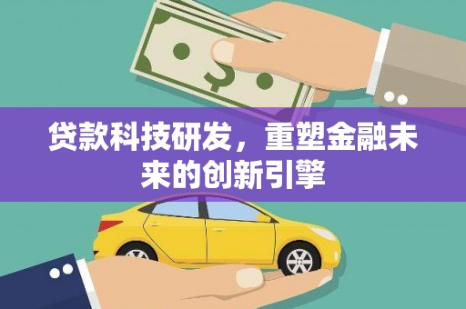 阜平贷款科技研发，重塑金融未来的创新引擎