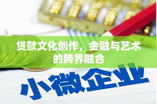阜平贷款文化创作，金融与艺术的跨界融合