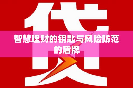 阜平智慧理财的钥匙与风险防范的盾牌