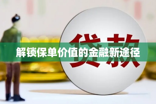 阜平解锁保单价值的金融新途径