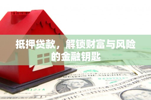 阜平抵押贷款，解锁财富与风险的金融钥匙