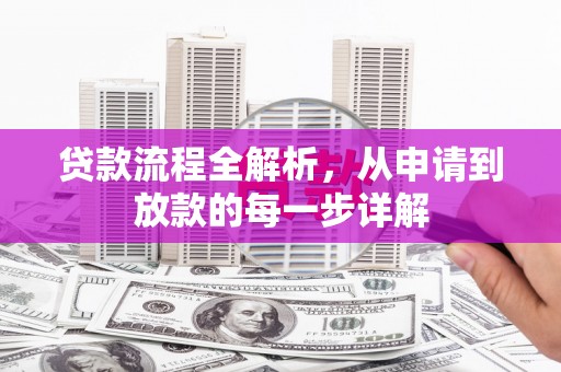 阜平贷款流程全解析，从申请到放款的每一步详解