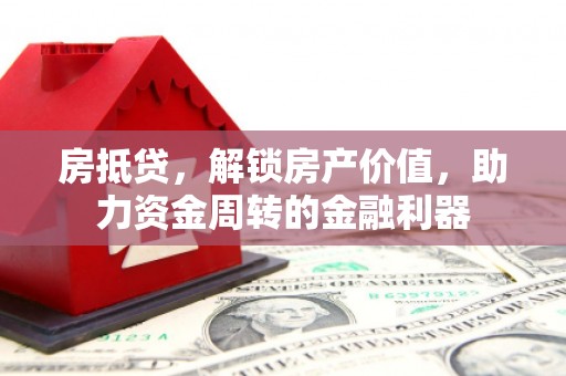 阜平房抵贷，解锁房产价值，助力资金周转的金融利器