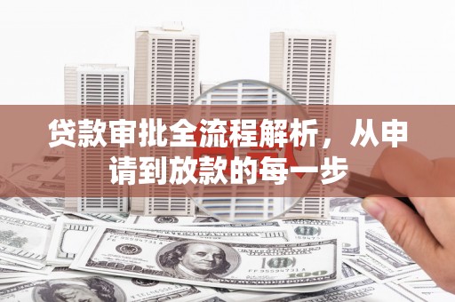 阜平贷款审批全流程解析，从申请到放款的每一步