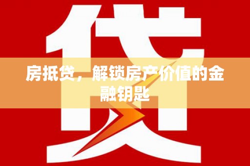 阜平房抵贷，解锁房产价值的金融钥匙