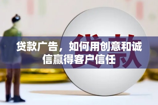 阜平贷款广告，如何用创意和诚信赢得客户信任