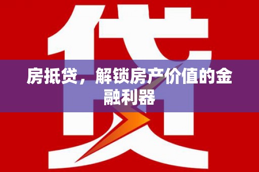 阜平房抵贷，解锁房产价值的金融利器