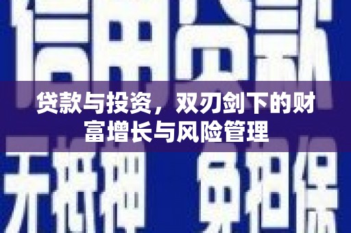 阜平贷款与投资，双刃剑下的财富增长与风险管理
