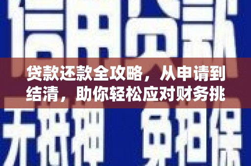 阜平贷款还款全攻略，从申请到结清，助你轻松应对财务挑战