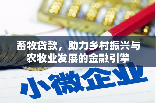 阜平畜牧贷款，助力乡村振兴与农牧业发展的金融引擎