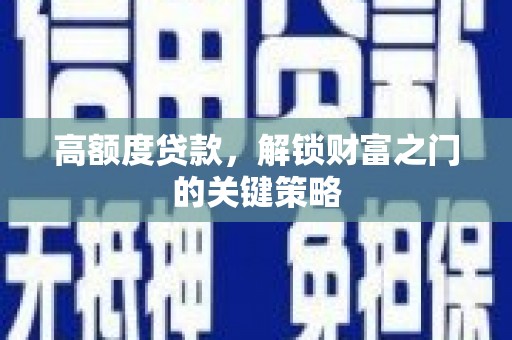 阜平高额度贷款，解锁财富之门的关键策略