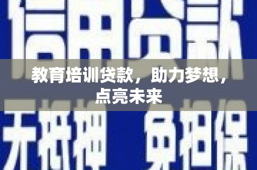 阜平教育培训贷款，助力梦想，点亮未来