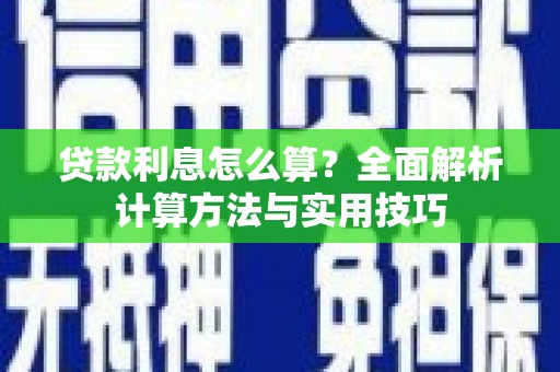 阜平贷款利息怎么算？全面解析计算方法与实用技巧