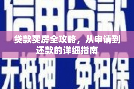 阜平贷款买房全攻略，从申请到还款的详细指南