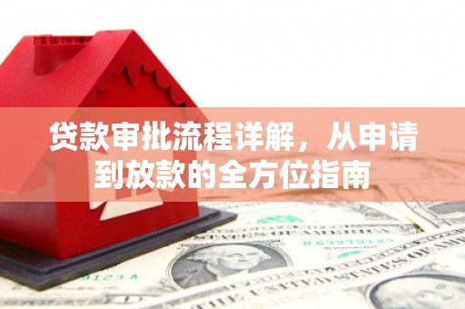 阜平贷款审批流程详解，从申请到放款的全方位指南