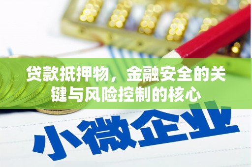阜平贷款抵押物，金融安全的关键与风险控制的核心
