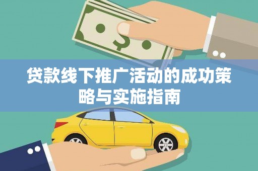 阜平贷款线下推广活动的成功策略与实施指南