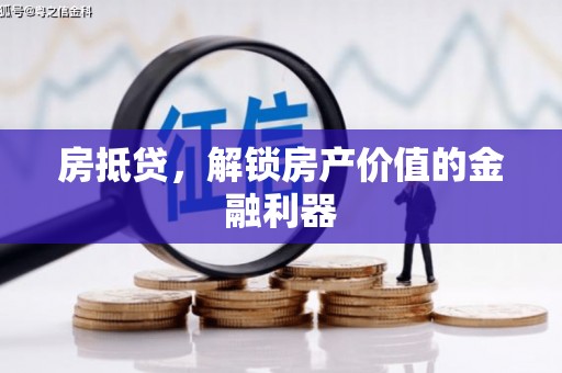 阜平房抵贷，解锁房产价值的金融利器