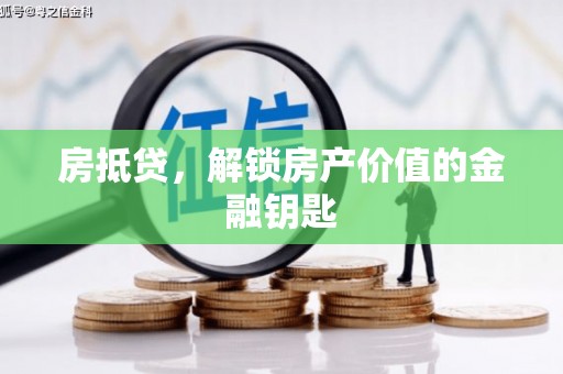 阜平房抵贷，解锁房产价值的金融钥匙